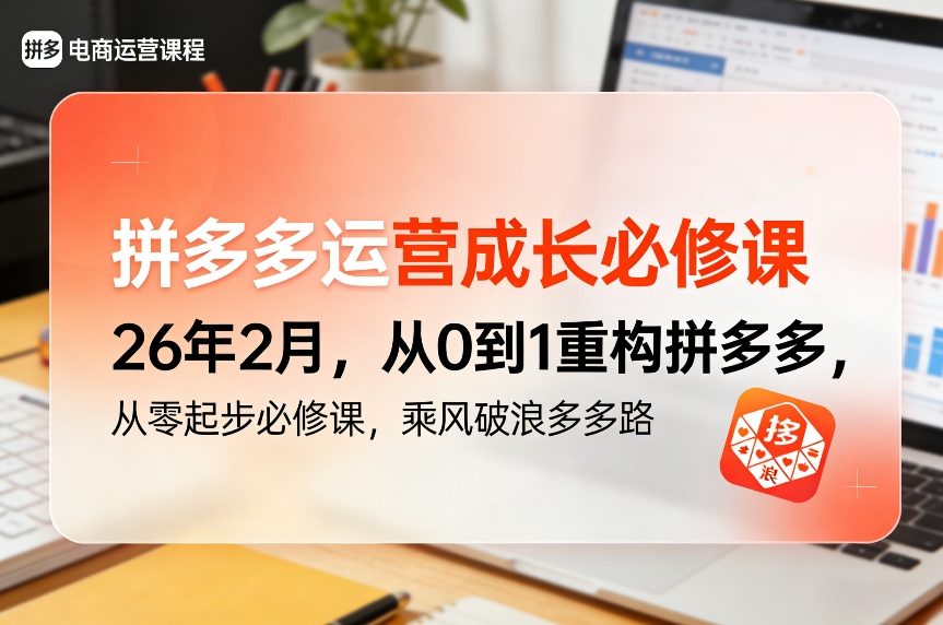 拼多多运营成长必修课26年2月，从0到1重构拼多多，从零起步必修课，乘风破浪多多路-星火轻创