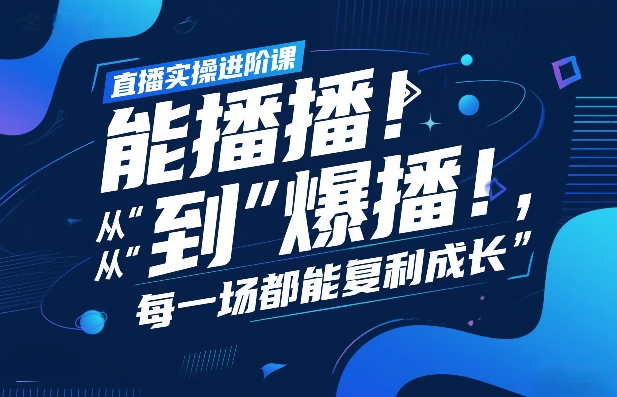 直播实操进阶课，直播经验复盘：从“能播”到“爆播”，每一场都能复利成长-星火轻创