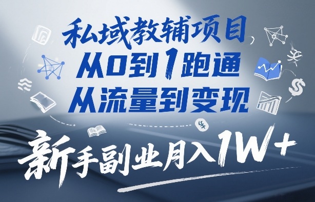 私域教辅项目，从0到1跑通，从流量到变现，新手副业月入1W+-星火轻创