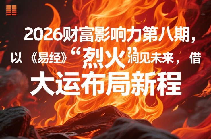 2026财富影响力第八期，以《易经》智慧洞见未来，借“离火”大运布局新程-星火轻创