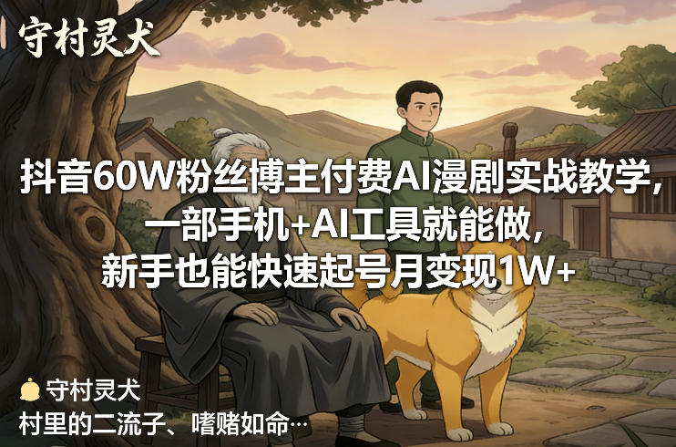 抖音60W粉丝博主付费AI漫剧实战教学，一部手机+AI工具就能做，新手也能快速起号月变现1W+-星火轻创
