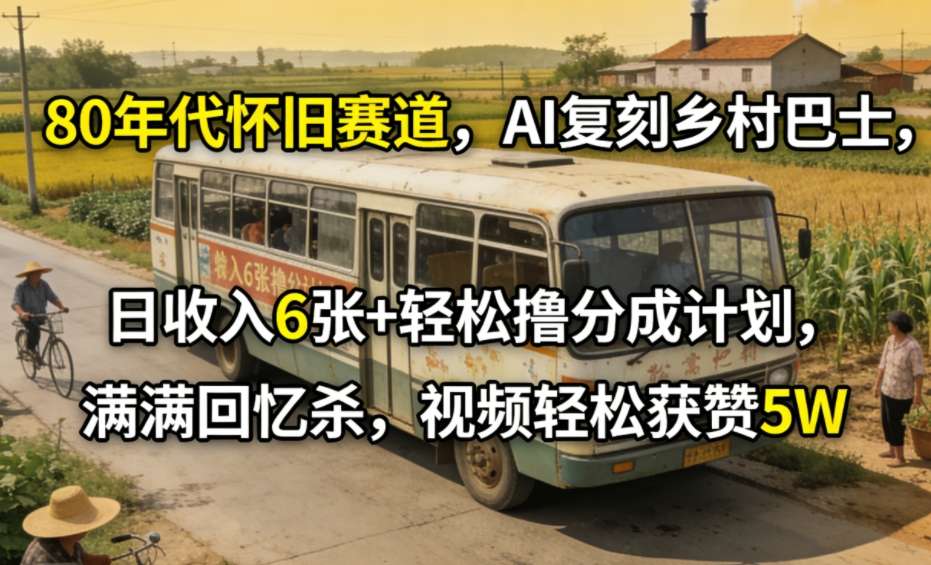 80年代怀旧赛道，AI复刻乡村巴士，日收入6张+轻松撸分成计划，满满回忆杀，视频轻松获赞5W-小艾项目网