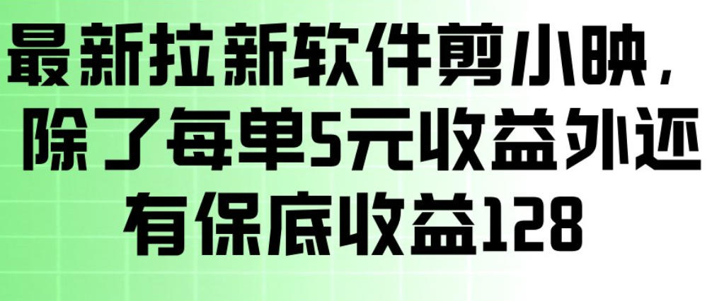 最新拉新软件剪小映，除了每单5米收益外还有保底收益128，一部手机轻松賺钱-星火轻创
