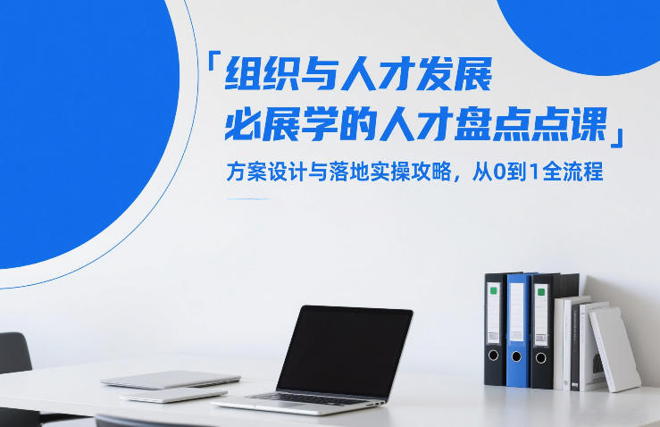 组织与人才发展必学的人才盘点课，方案设计与落地实操攻略，从0到1全流程-星火轻创