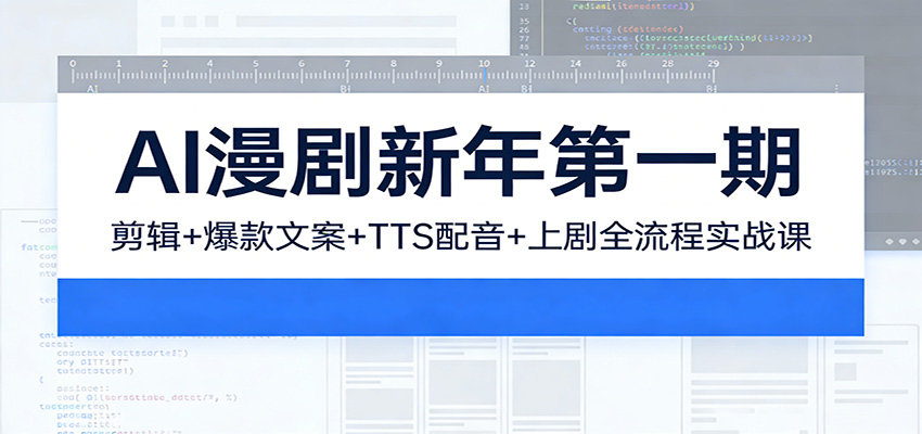 AI漫剧新年第一期：剪辑/爆款文案/TTS配音/上剧全流程实战课-星火轻创