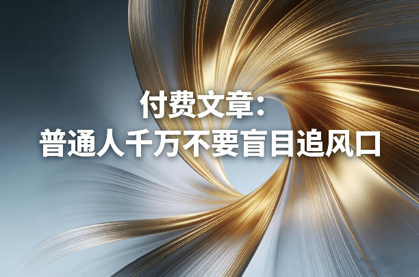 付费文章：普通人千万不要盲目追风口-星火轻创