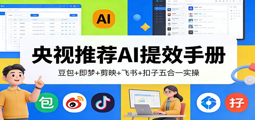 央视推荐AI提效手册：豆包+即梦+剪映+飞书+扣子五合一实操-星火轻创