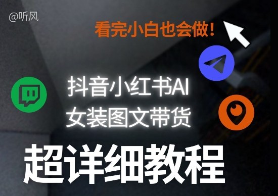 抖音小红书AI女装图文带货教程全拆解！小白看了也会做，可批量可矩阵玩法-星火轻创