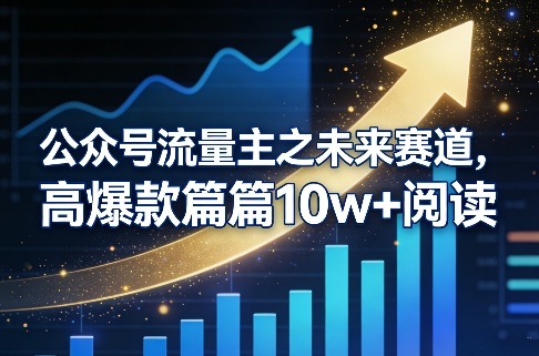 公众号流量主之未来赛道，高爆款篇篇10w+阅读-星火轻创