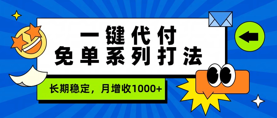 一键代付免单系列打法，长期稳定，月增收1000+-星火轻创