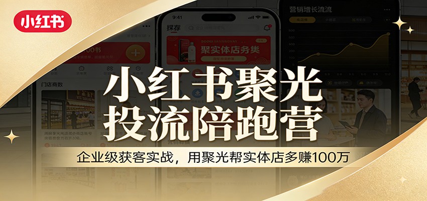 小红书聚光投流陪跑营：企业级获客实战，用聚光帮实体店多赚100万-星火轻创