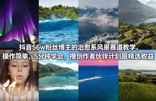 抖音56w粉丝博主的治愈系风景赛道教学，操作简单，5分钟学会，撸创作者伙伴计划跟精选收益-星火轻创