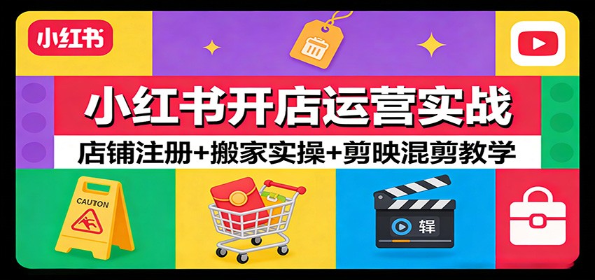 小红书开店运营实战：店铺注册+搬家实操+剪映混剪教学-小艾项目网