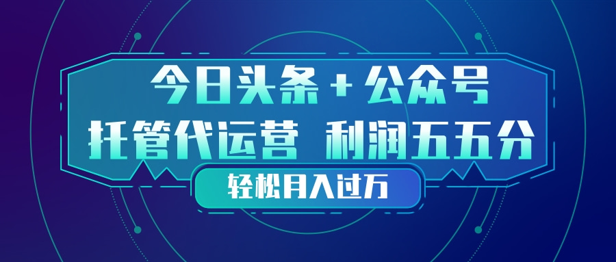 头条加公众号 托管代运营 利润分成模式 轻松月入过万-星火轻创