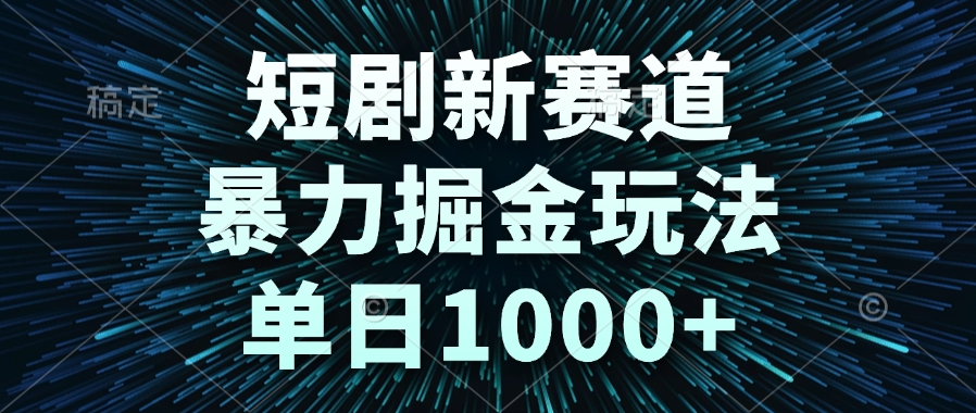 短剧新赛道，暴力掘金玩法，单日1000+-星火轻创