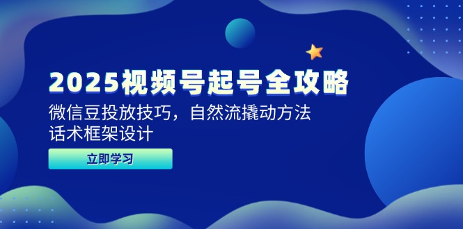 2025视频号起号全攻略，微信豆投放技巧，自然流撬动方法，话术框架设计-星火轻创