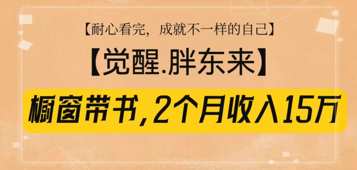 橱窗带书《觉醒,胖东来》,2个月收入15W,没难度只照做!-星火轻创