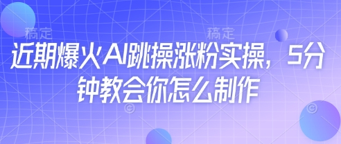 近期爆火AI跳操涨粉实操，5分钟教会你怎么制作-星火轻创