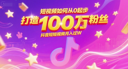 短视频如何从0起步，打造100W粉丝抖音短视频月入过W-星火轻创