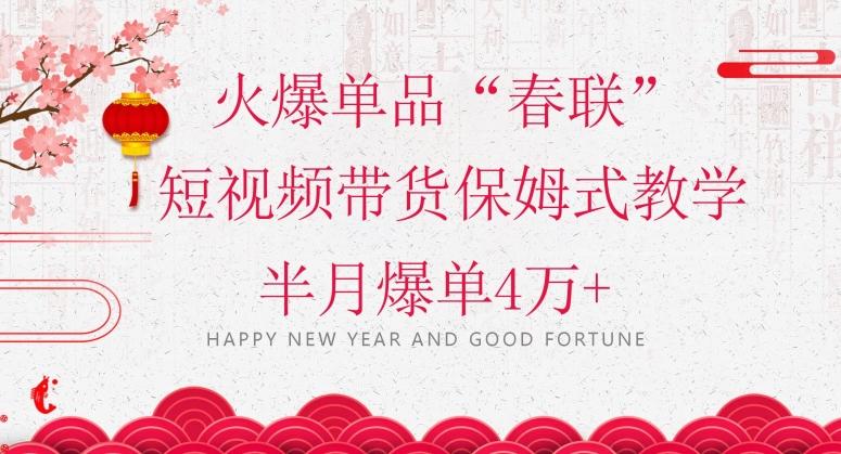 蓝海风口项目，火爆单品“春联”短视频带货保姆式教学，半月爆单4万+【揭秘】-星火轻创
