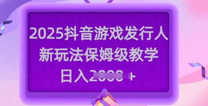 2025抖音游戏发行人新玩法，保姆级教学，日入多张-星火轻创