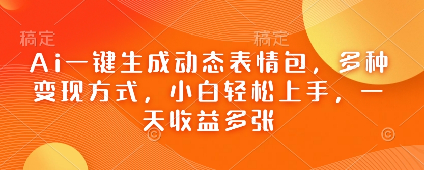 Ai一键生成动态表情包,多种变现方式,小白轻松上手,一天收益多张