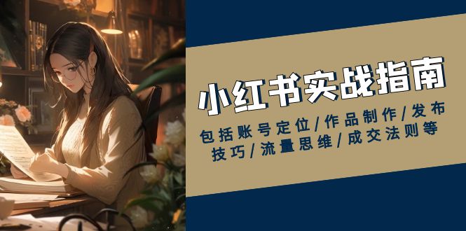 小红书实战指南，包括账号定位/作品制作/发布技巧/流量思维/成交法则等-星火轻创