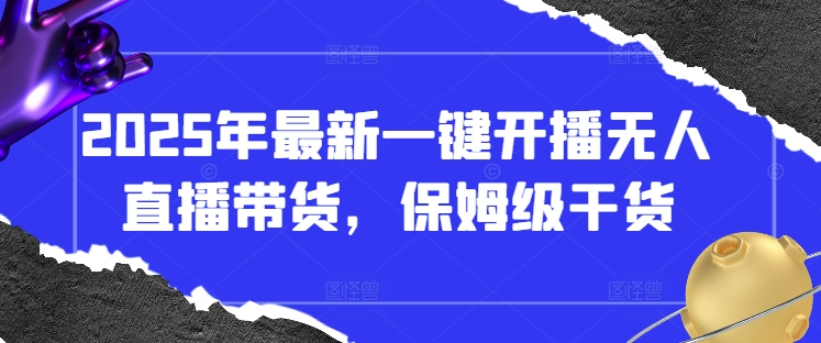 2025年最新一键开播无人直播带货，保姆级干货-星火轻创