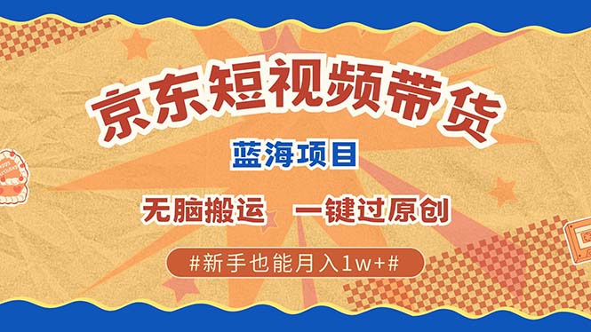 京东短视频带货 2025新风口 批量搬运 单号月入过万 上不封顶-星火轻创