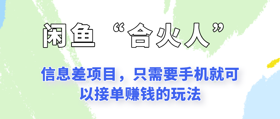 闲鱼“合火人”玩法，一个只需要手机就能赚钱的小项目-星火轻创