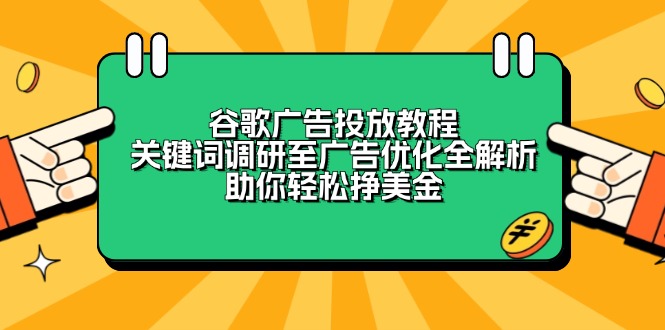 谷歌广告投放教程：关键词调研至广告优化全解析，助你轻松挣美金-星火轻创