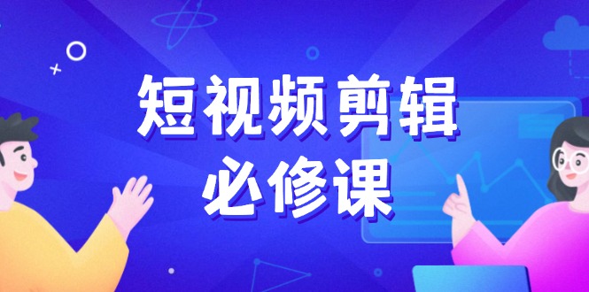 短视频剪辑必修课，百万剪辑师成长秘籍，找素材、拆片、案例拆解-星火轻创