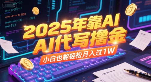 2025年靠AI代写撸金，小白也能轻松月入过1W-小艾项目网