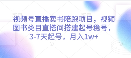 视频号直播卖书陪跑项目，视频号图书类目直搭间搭建起号稳号，3-7天起号，月入1w+-星火轻创