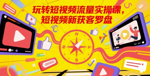玩转短视频流量实操课，短视频新获客罗盘-星火轻创