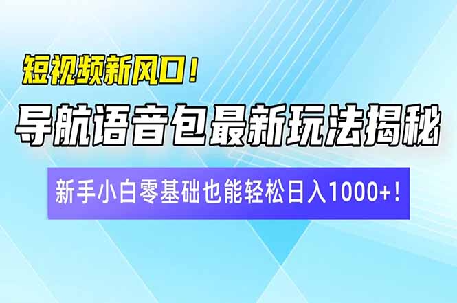 短视频新风口！导航语音包最新玩法揭秘，新手小白零基础也能轻松日入10…-星火轻创