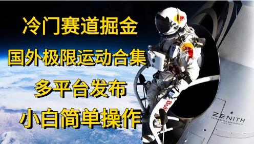 冷门赛道掘金，国外极限运动视频合集，多平台发布，小白简单操作-星火轻创