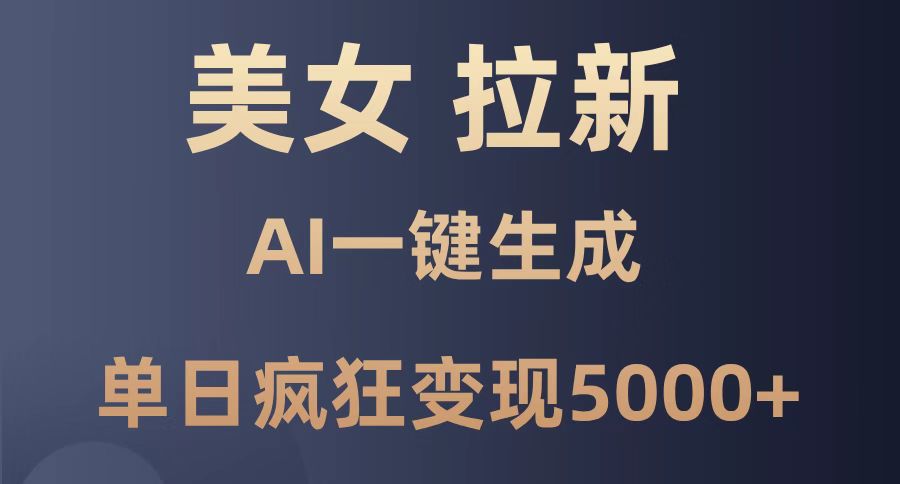 美女暴力拉新，通过AI一键生成，单日疯狂变现5000+，纯小白一学就会！-星火轻创