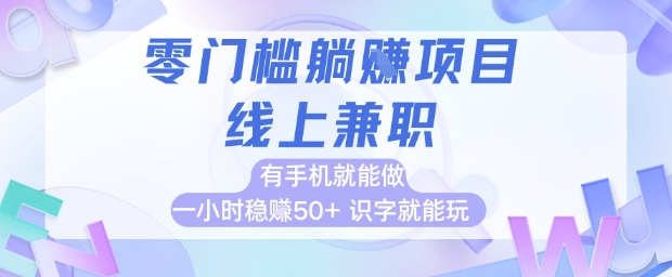 零门槛躺挣项目，线上兼职，有手机就能做 一小时稳挣50+，识字就能玩【揭秘】-星火轻创