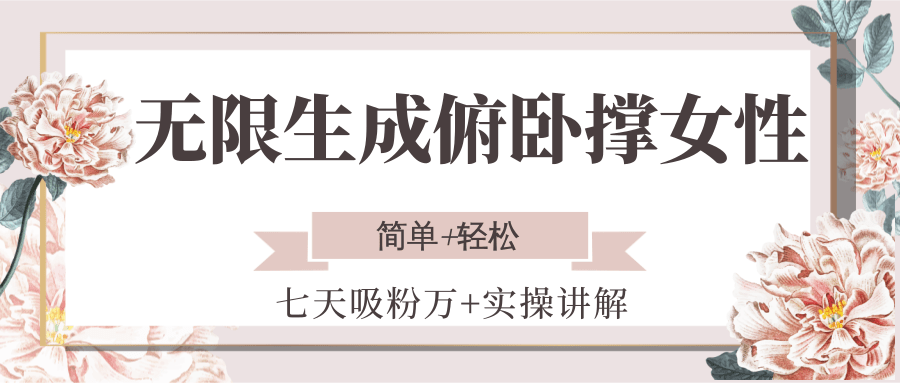 无限生成俯卧撑女性，七天吸粉万+实操讲解，简单+轻松-星火轻创