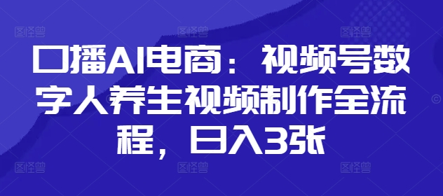 口播AI电商：视频号数字人养生视频制作全流程，日入3张-星火轻创