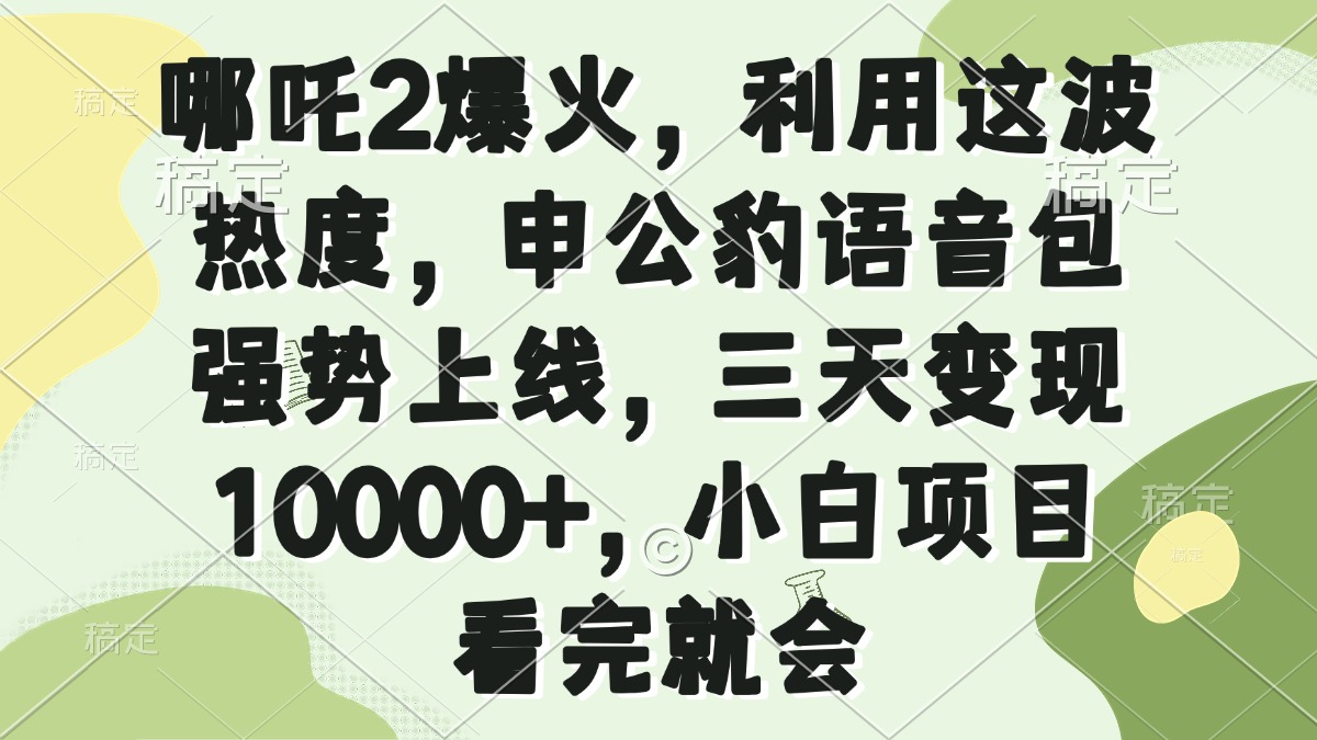 哪吒2爆火，利用这波热度，申公豹语音包强势上线，三天变现10000+，小…-星火轻创