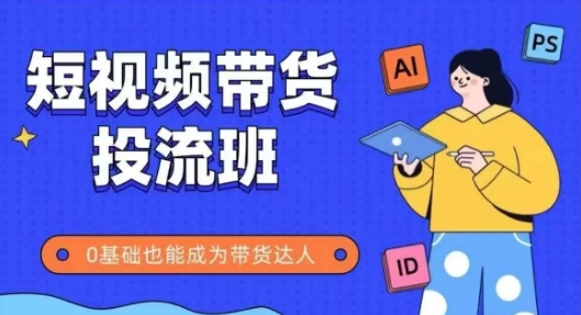抖音快手短视频带货投流班，详细又全面的抖音快手带货实操课，零基础也能成为带货达人-星火轻创