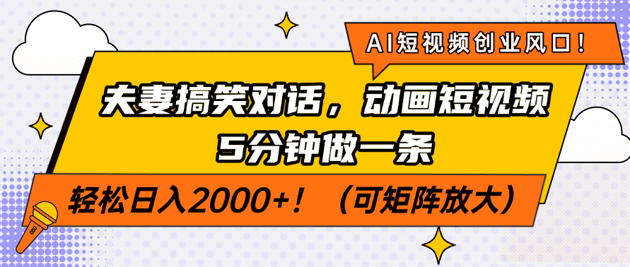 AI短视频创业风口！夫妻搞笑对话，动画短视频5分钟做一条，轻松日入200…-星火轻创