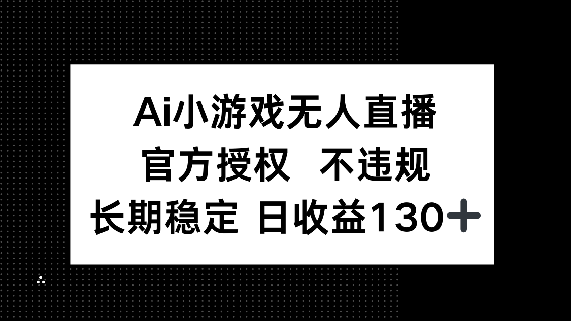 AI小游戏无人直播，官方授权 不违规，单日平均收益130+-星火轻创