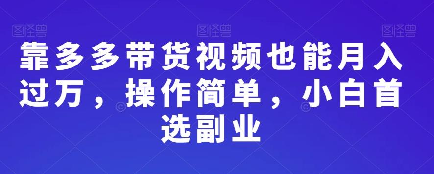 靠多多带货视频也能月入过万，操作简单，小白首选副业-星火轻创