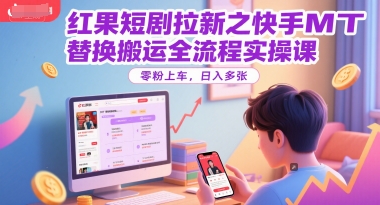 红果短剧拉新之快手MT替换搬运全流程实操课，零粉上车，日入多张-星火轻创