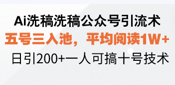 Ai洗稿洗稿公众号引流术，五号三入池，平均阅读1W+，日引200+一人可搞…-星火轻创