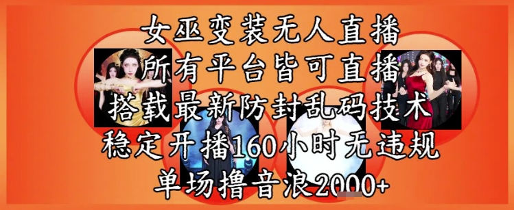 女巫变装直播最新玩法，所有直播平台皆可操作，稳定开播160小时无违规，单场撸音浪2k+-星火轻创