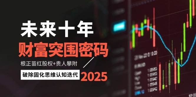 未来十年财富突围密码:根正苗红股权+贵人攀附,破除固化思维认知迭代-星火轻创